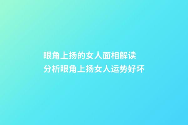眼角上扬的女人面相解读 分析眼角上扬女人运势好坏